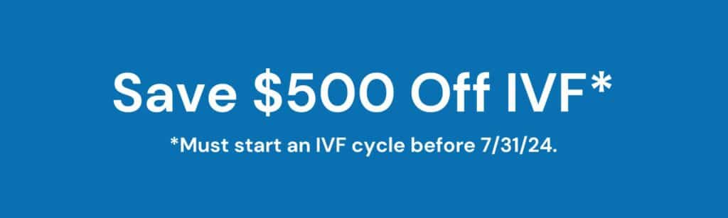 Save $500 Off IVF must start IVF cycle before 7/31/24