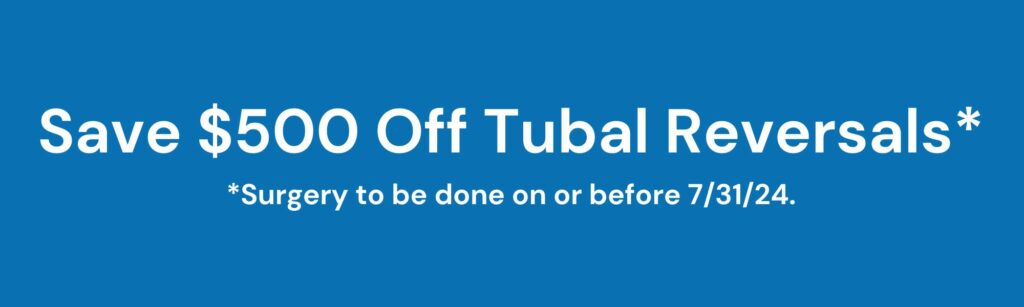 Save $500 off Tubal Reversals. Must have surgery on or before 7/31/24.